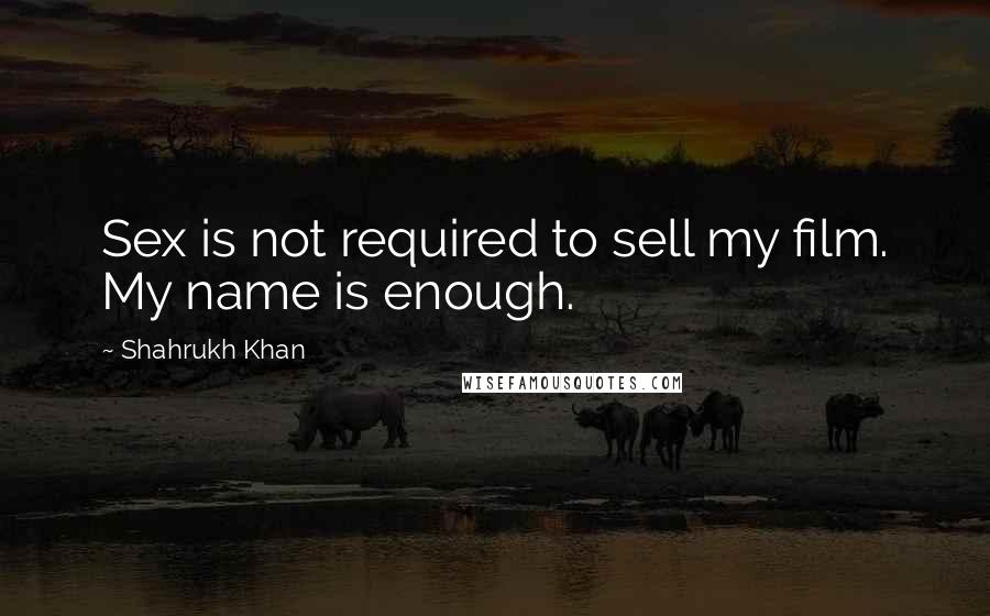 Shahrukh Khan Quotes: Sex is not required to sell my film. My name is enough.