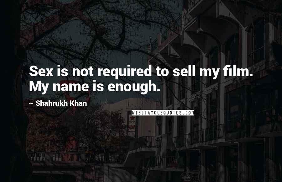 Shahrukh Khan Quotes: Sex is not required to sell my film. My name is enough.