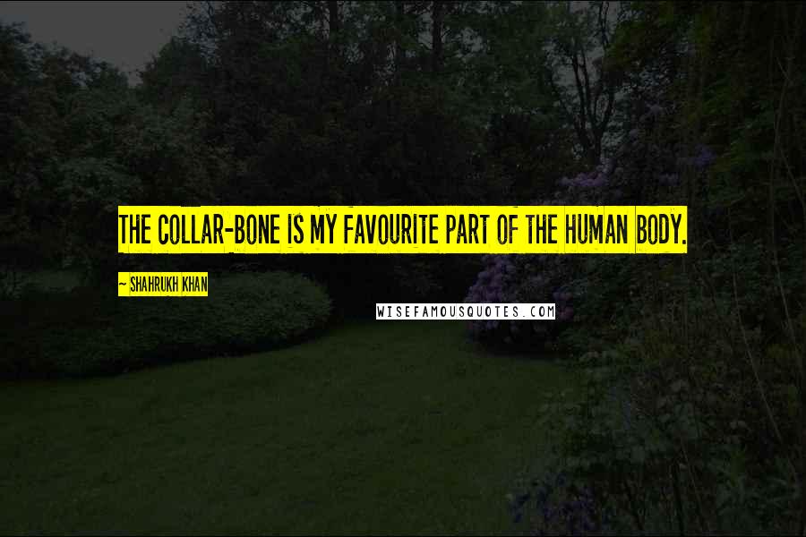 Shahrukh Khan Quotes: The collar-bone is my favourite part of the human body.