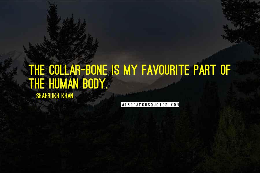 Shahrukh Khan Quotes: The collar-bone is my favourite part of the human body.