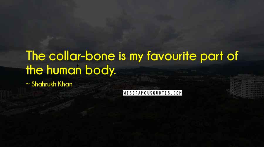 Shahrukh Khan Quotes: The collar-bone is my favourite part of the human body.