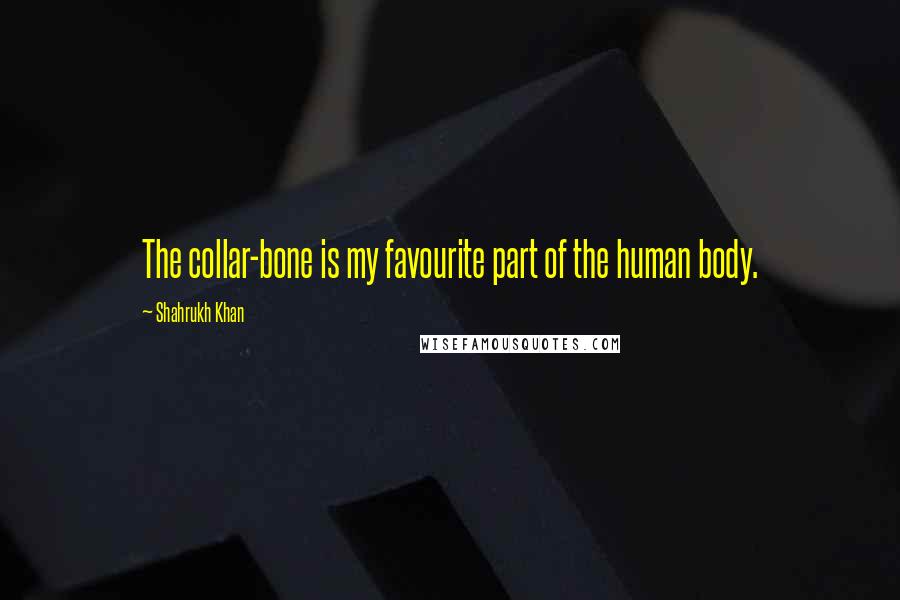 Shahrukh Khan Quotes: The collar-bone is my favourite part of the human body.