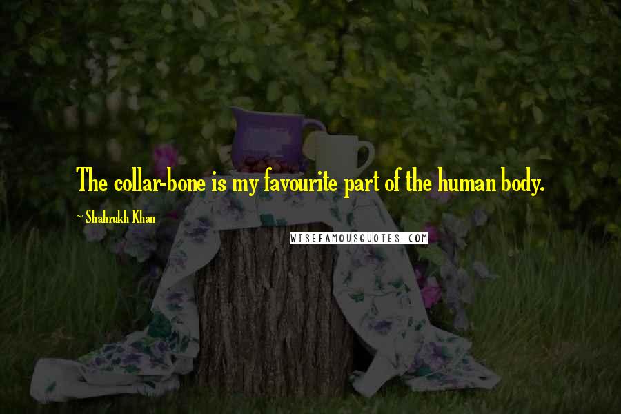 Shahrukh Khan Quotes: The collar-bone is my favourite part of the human body.