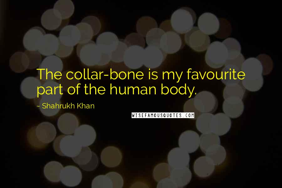 Shahrukh Khan Quotes: The collar-bone is my favourite part of the human body.