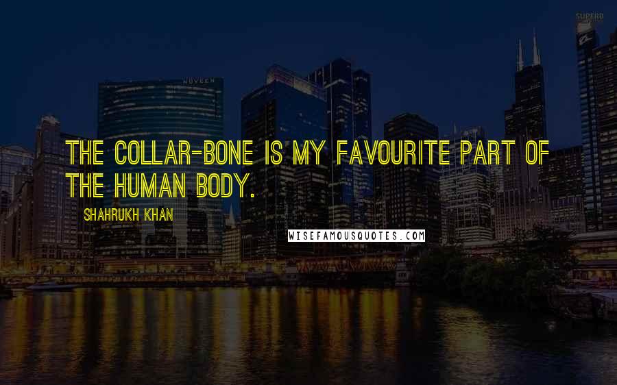 Shahrukh Khan Quotes: The collar-bone is my favourite part of the human body.