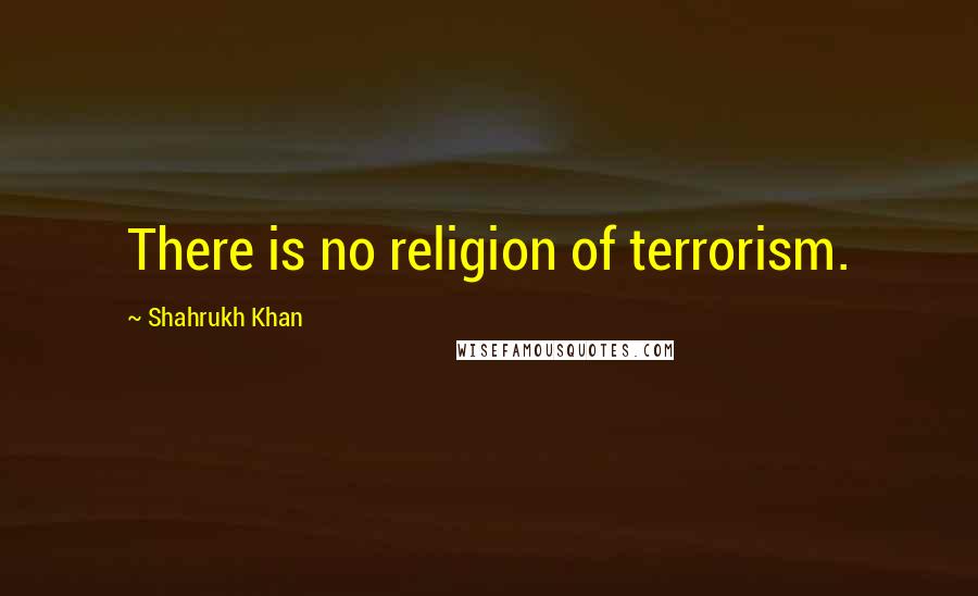 Shahrukh Khan Quotes: There is no religion of terrorism.