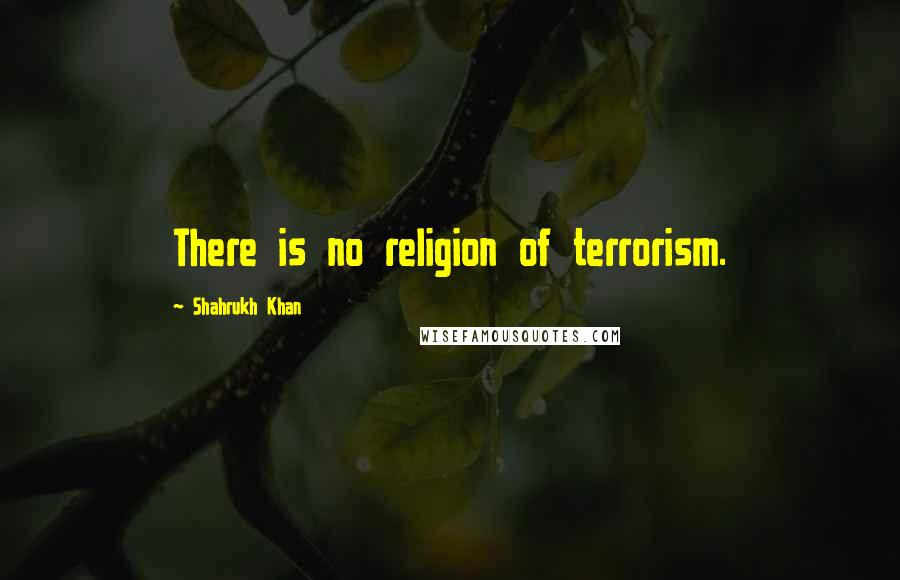 Shahrukh Khan Quotes: There is no religion of terrorism.