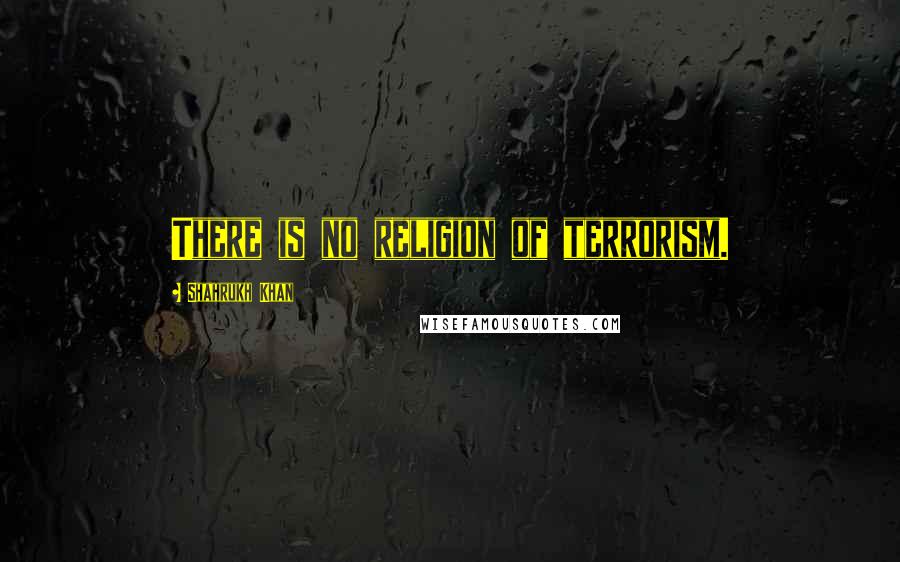 Shahrukh Khan Quotes: There is no religion of terrorism.