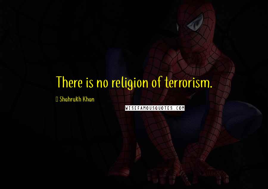 Shahrukh Khan Quotes: There is no religion of terrorism.