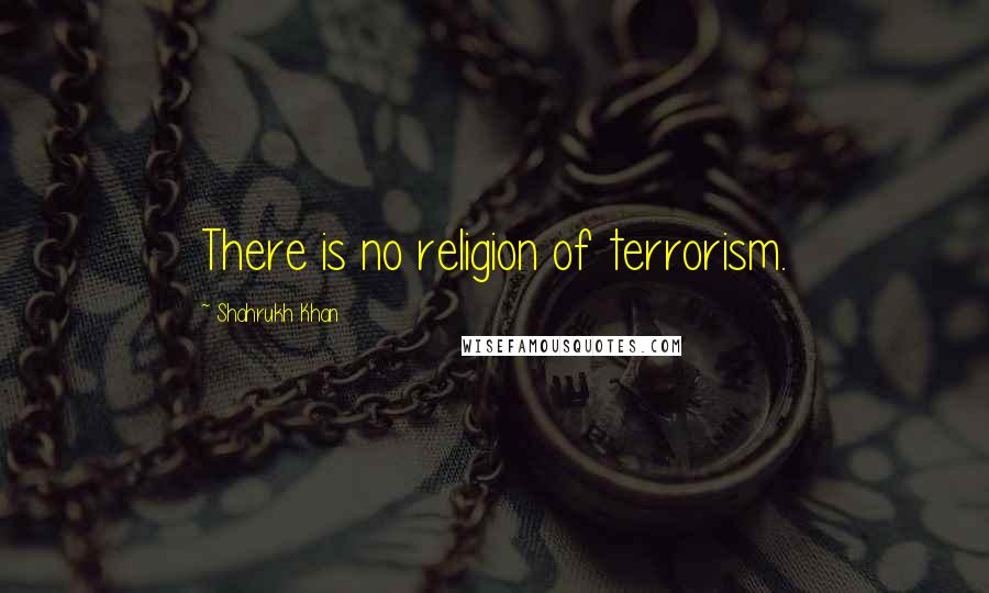 Shahrukh Khan Quotes: There is no religion of terrorism.