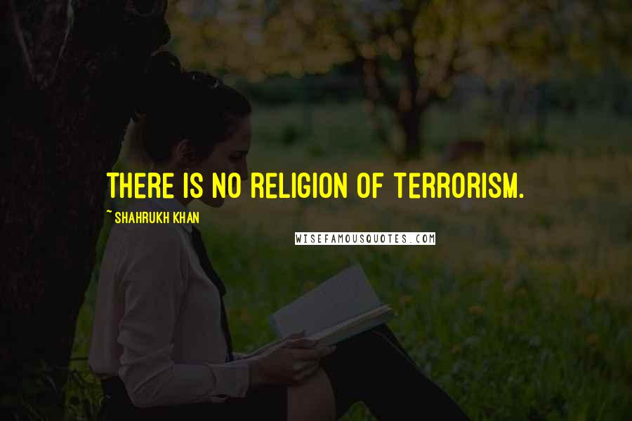 Shahrukh Khan Quotes: There is no religion of terrorism.