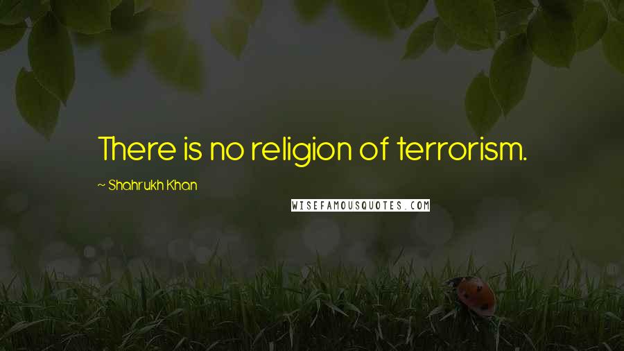 Shahrukh Khan Quotes: There is no religion of terrorism.