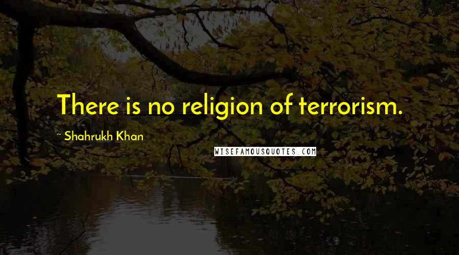 Shahrukh Khan Quotes: There is no religion of terrorism.