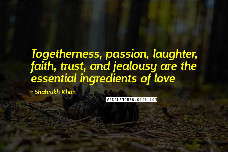 Shahrukh Khan Quotes: Togetherness, passion, laughter, faith, trust, and jealousy are the essential ingredients of love