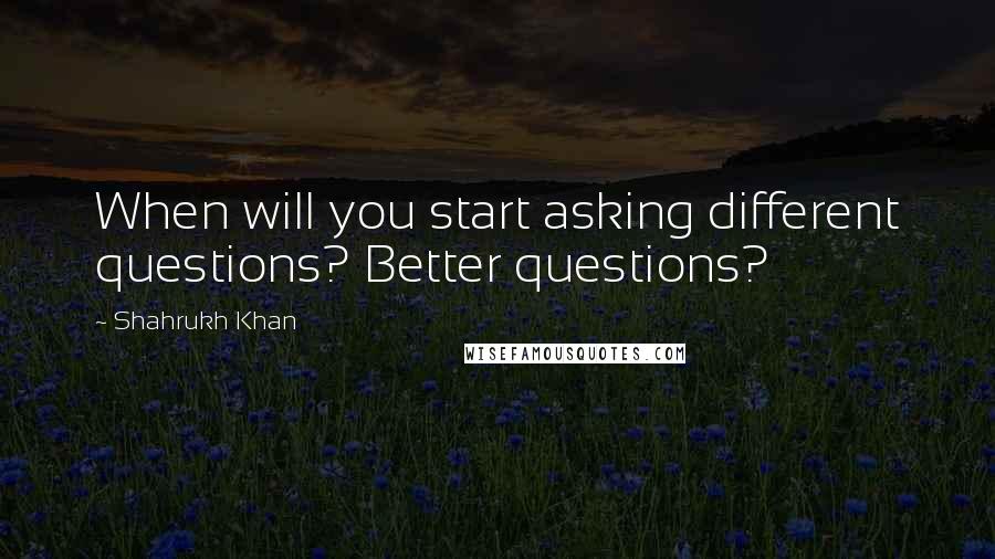 Shahrukh Khan Quotes: When will you start asking different questions? Better questions?
