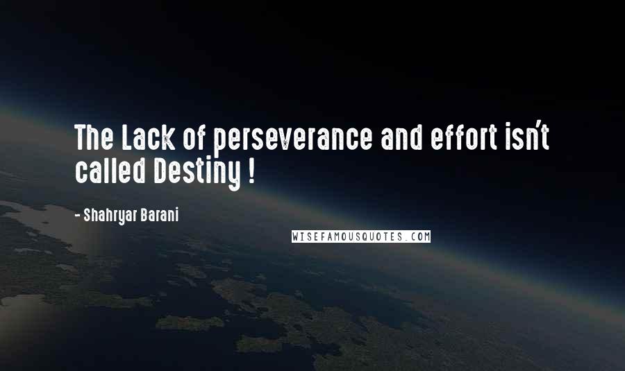 Shahryar Barani Quotes: The Lack of perseverance and effort isn't called Destiny !