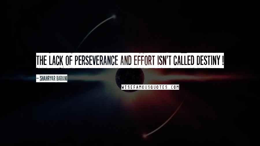 Shahryar Barani Quotes: The Lack of perseverance and effort isn't called Destiny !
