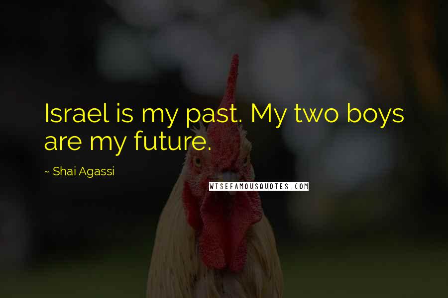 Shai Agassi Quotes: Israel is my past. My two boys are my future.