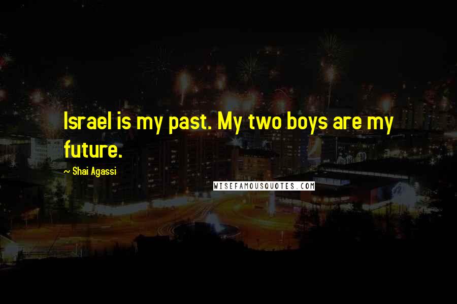 Shai Agassi Quotes: Israel is my past. My two boys are my future.