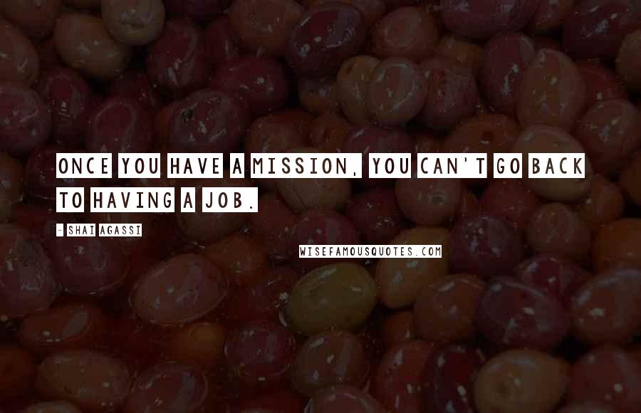 Shai Agassi Quotes: Once you have a mission, you can't go back to having a job.