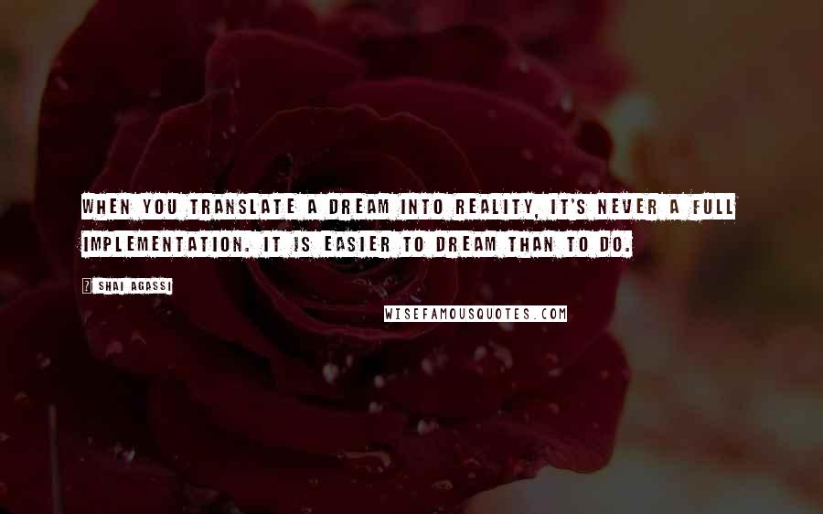 Shai Agassi Quotes: When you translate a dream into reality, it's never a full implementation. It is easier to dream than to do.
