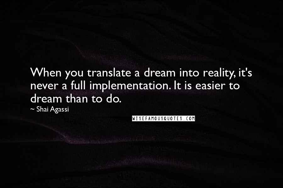 Shai Agassi Quotes: When you translate a dream into reality, it's never a full implementation. It is easier to dream than to do.