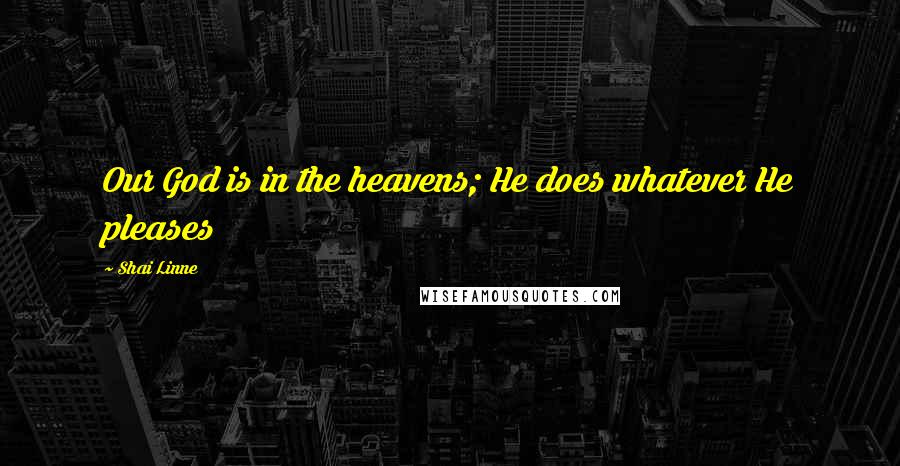 Shai Linne Quotes: Our God is in the heavens; He does whatever He pleases