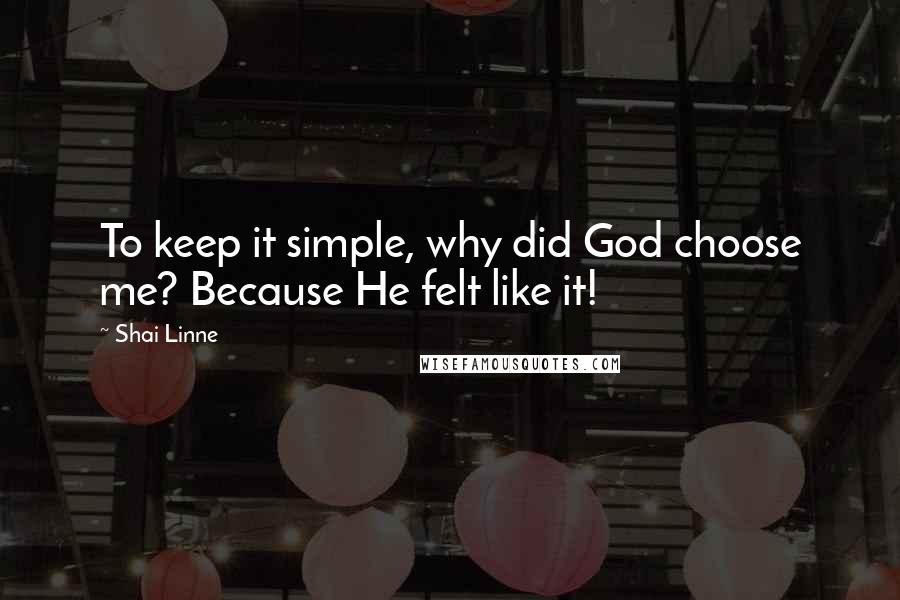 Shai Linne Quotes: To keep it simple, why did God choose me? Because He felt like it!