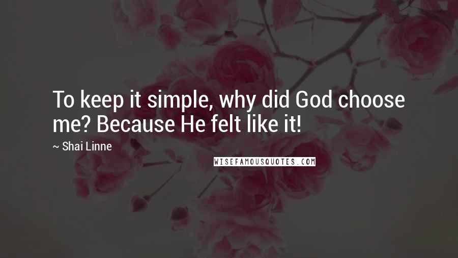 Shai Linne Quotes: To keep it simple, why did God choose me? Because He felt like it!