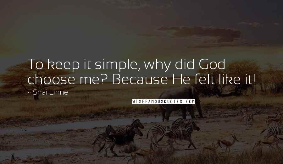 Shai Linne Quotes: To keep it simple, why did God choose me? Because He felt like it!