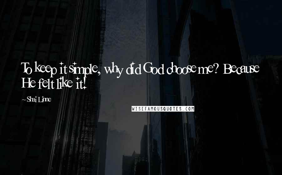 Shai Linne Quotes: To keep it simple, why did God choose me? Because He felt like it!