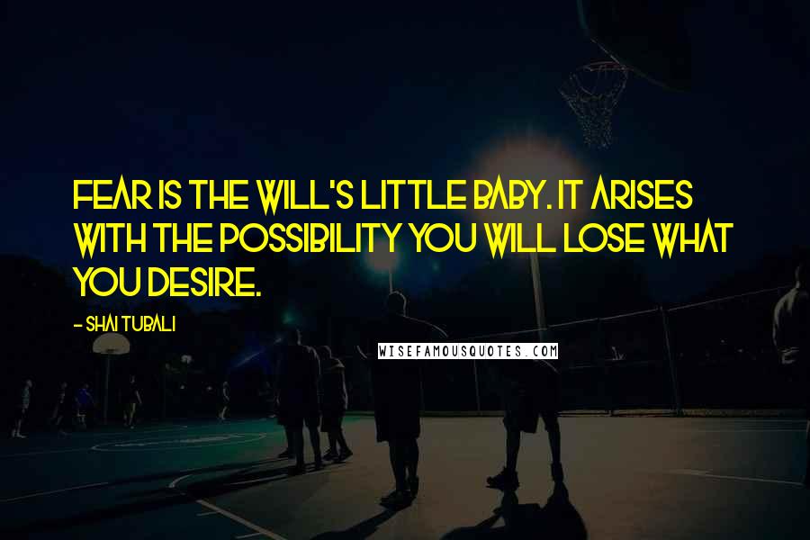 Shai Tubali Quotes: Fear is the will's little baby. It arises with the possibility you will lose what you desire.