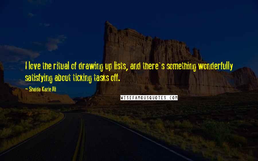 Shaida Kazie Ali Quotes: I love the ritual of drawing up lists, and there's something wonderfully satisfying about ticking tasks off.