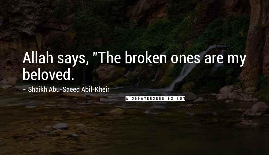 Shaikh Abu-Saeed Abil-Kheir Quotes: Allah says, "The broken ones are my beloved.