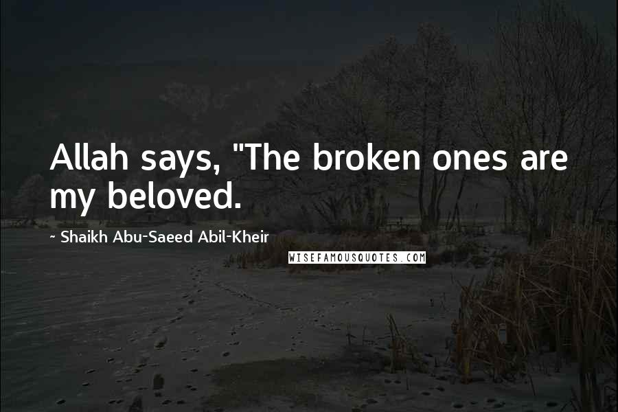 Shaikh Abu-Saeed Abil-Kheir Quotes: Allah says, "The broken ones are my beloved.