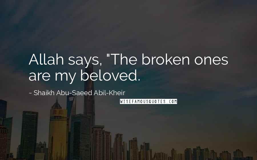 Shaikh Abu-Saeed Abil-Kheir Quotes: Allah says, "The broken ones are my beloved.