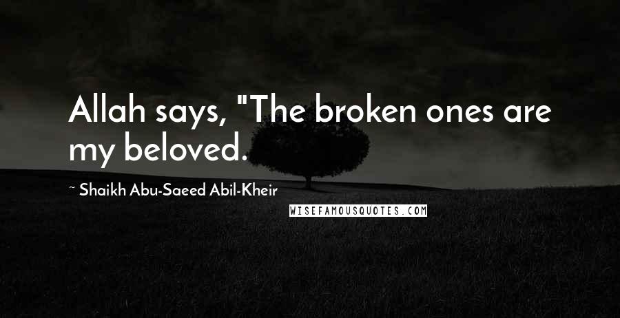 Shaikh Abu-Saeed Abil-Kheir Quotes: Allah says, "The broken ones are my beloved.