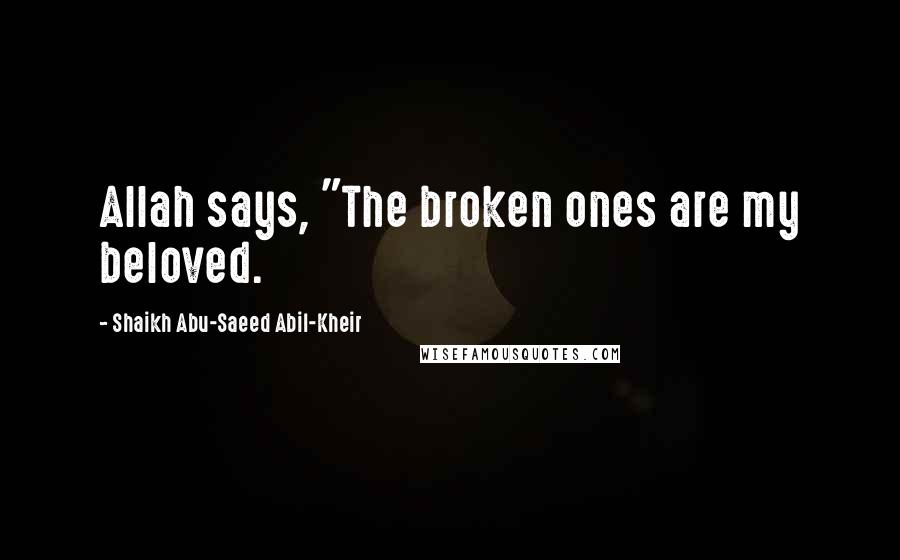 Shaikh Abu-Saeed Abil-Kheir Quotes: Allah says, "The broken ones are my beloved.