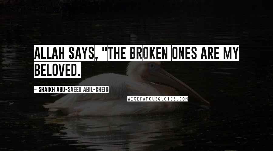 Shaikh Abu-Saeed Abil-Kheir Quotes: Allah says, "The broken ones are my beloved.
