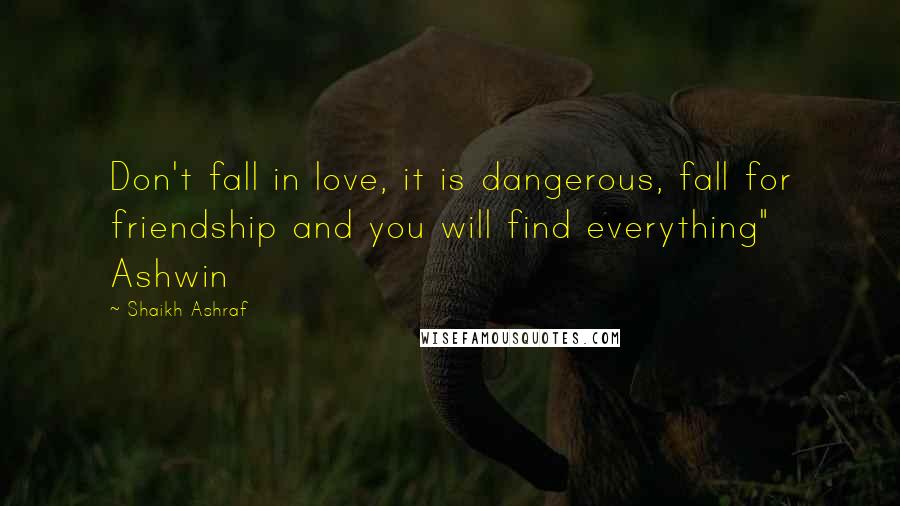 Shaikh Ashraf Quotes: Don't fall in love, it is dangerous, fall for friendship and you will find everything" Ashwin