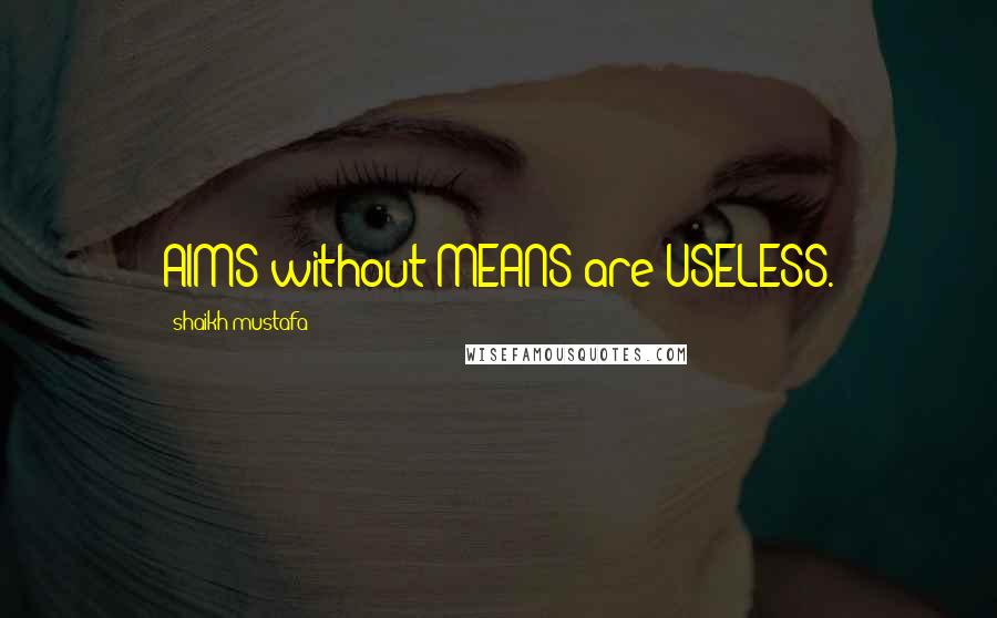 Shaikh Mustafa Quotes: AIMS without MEANS are USELESS.