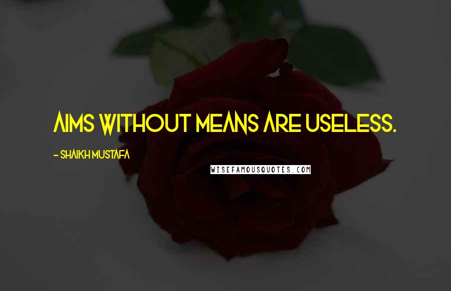 Shaikh Mustafa Quotes: AIMS without MEANS are USELESS.