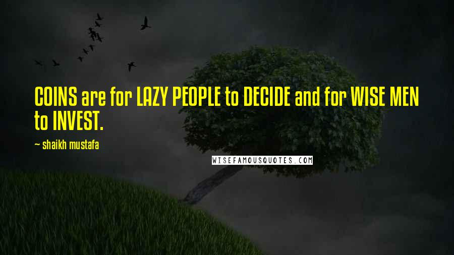 Shaikh Mustafa Quotes: COINS are for LAZY PEOPLE to DECIDE and for WISE MEN to INVEST.