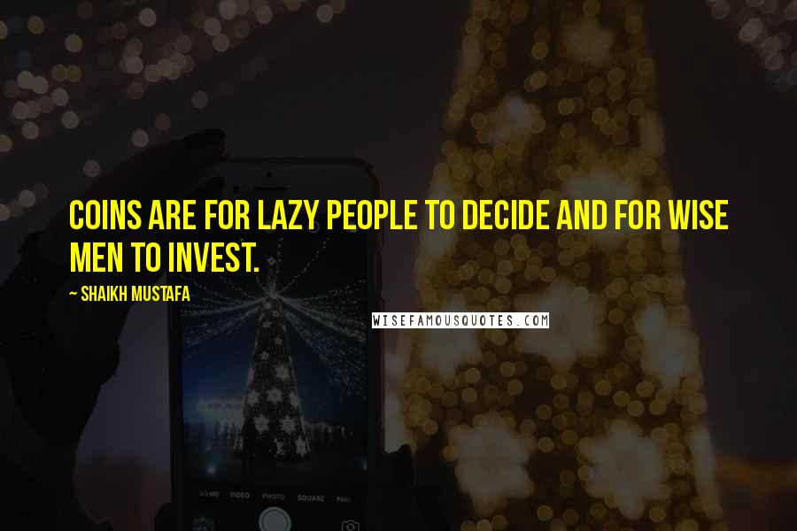 Shaikh Mustafa Quotes: COINS are for LAZY PEOPLE to DECIDE and for WISE MEN to INVEST.