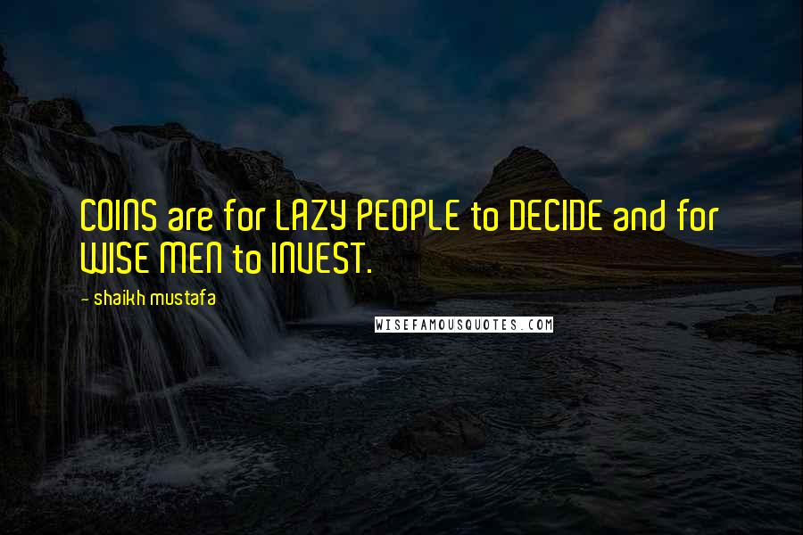 Shaikh Mustafa Quotes: COINS are for LAZY PEOPLE to DECIDE and for WISE MEN to INVEST.