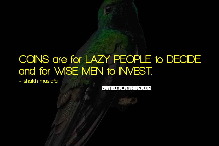 Shaikh Mustafa Quotes: COINS are for LAZY PEOPLE to DECIDE and for WISE MEN to INVEST.