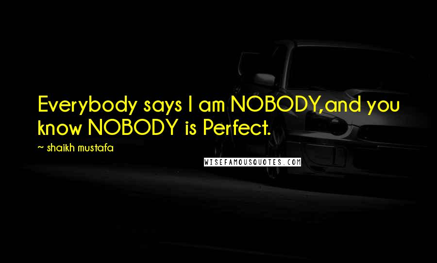 Shaikh Mustafa Quotes: Everybody says I am NOBODY,and you know NOBODY is Perfect.