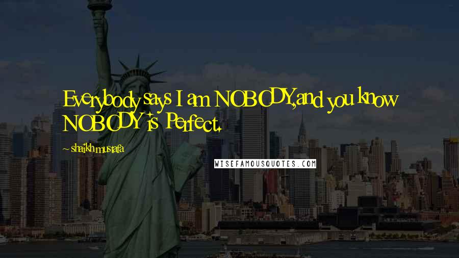 Shaikh Mustafa Quotes: Everybody says I am NOBODY,and you know NOBODY is Perfect.