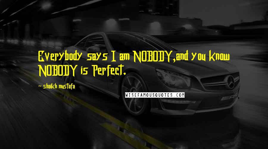 Shaikh Mustafa Quotes: Everybody says I am NOBODY,and you know NOBODY is Perfect.