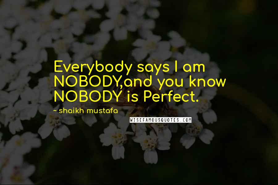 Shaikh Mustafa Quotes: Everybody says I am NOBODY,and you know NOBODY is Perfect.